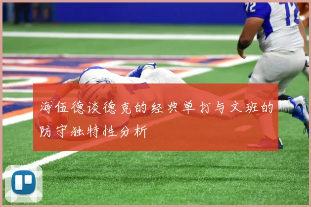 海伍德谈德克的经典单打与文班的防守独特性分析