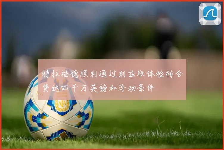 特拉福德顺利通过利兹联体检转会费达四千万英镑加浮动条件