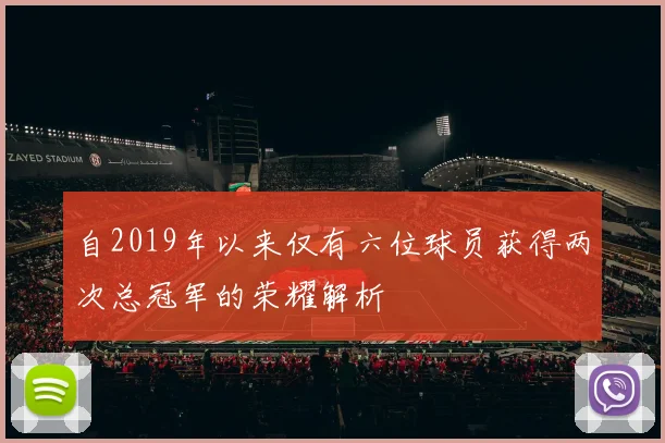 自2019年以来仅有六位球员获得两次总冠军的荣耀解析
