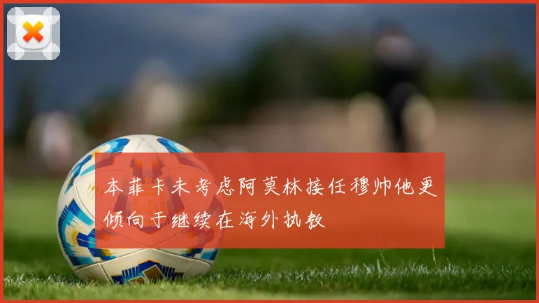 本菲卡未考虑阿莫林接任穆帅他更倾向于继续在海外执教