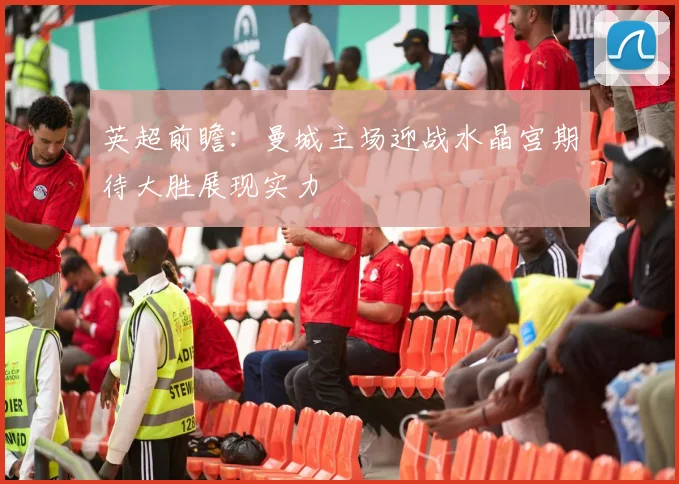 英超前瞻：曼城主场迎战水晶宫期待大胜展现实力