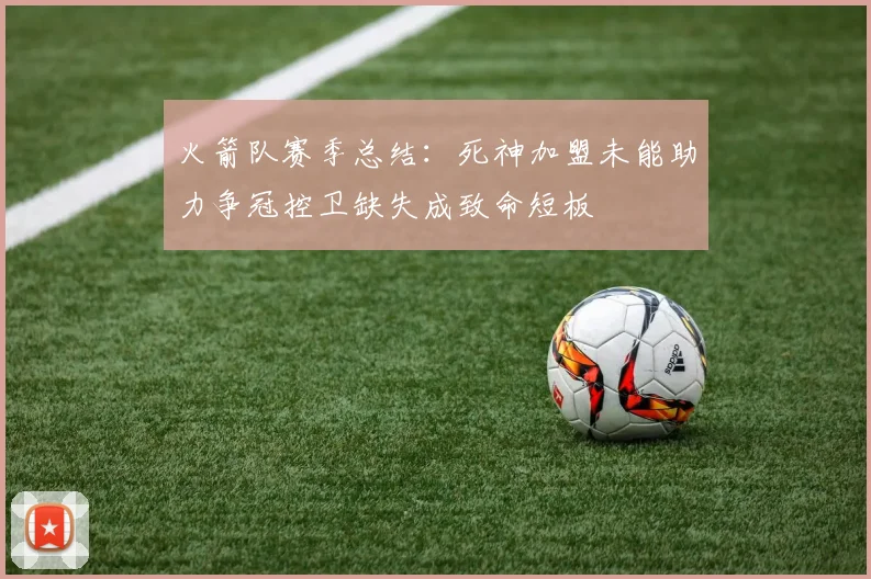 火箭队赛季总结：死神加盟未能助力争冠控卫缺失成致命短板