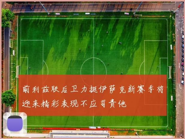前利兹联后卫力挺伊萨克新赛季将迎来精彩表现不应苛责他