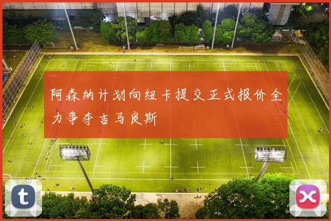 阿森纳计划向纽卡提交正式报价全力争夺吉马良斯