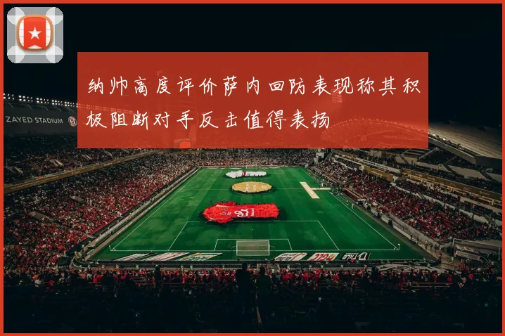 纳帅高度评价萨内回防表现称其积极阻断对手反击值得表扬