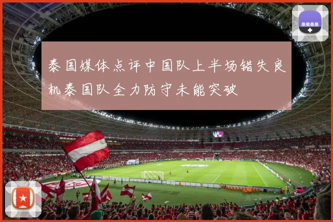 泰国媒体点评中国队上半场错失良机泰国队全力防守未能突破