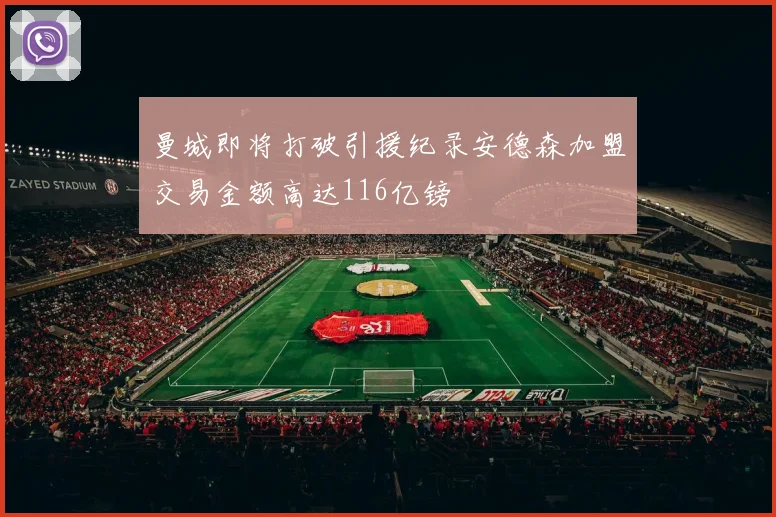 曼城即将打破引援纪录安德森加盟交易金额高达116亿镑