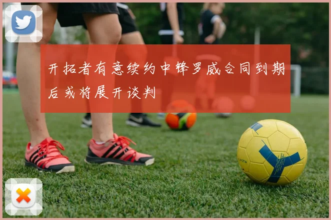 开拓者有意续约中锋罗威合同到期后或将展开谈判
