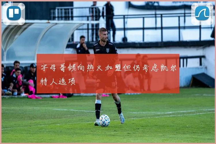 字母哥倾向热火加盟但仍考虑凯尔特人选项