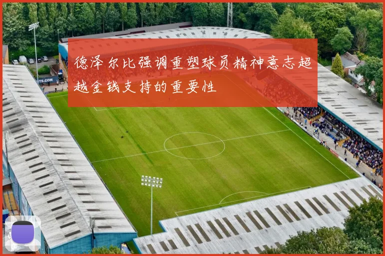 德泽尔比强调重塑球员精神意志超越金钱支持的重要性
